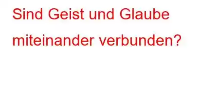 Sind Geist und Glaube miteinander verbunden?