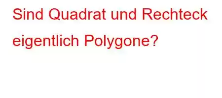 Sind Quadrat und Rechteck eigentlich Polygone?