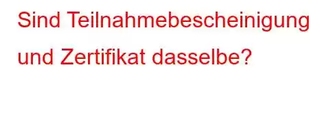 Sind Teilnahmebescheinigung und Zertifikat dasselbe?