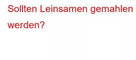 Sollten Leinsamen gemahlen werden?