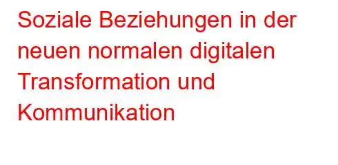 Soziale Beziehungen in der neuen normalen digitalen Transformation und Kommunikation