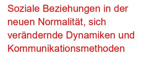 Soziale Beziehungen in der neuen Normalität, sich verändernde Dynamiken und Kommunikationsmethoden