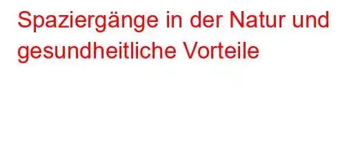 Spaziergänge in der Natur und gesundheitliche Vorteile