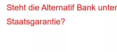 Steht die Alternatif Bank unter Staatsgarantie?