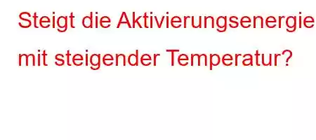 Steigt die Aktivierungsenergie mit steigender Temperatur