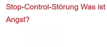 Stop-Control-Störung Was ist Angst