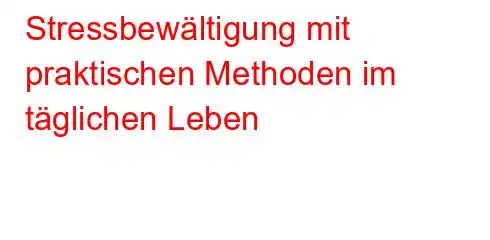 Stressbewältigung mit praktischen Methoden im täglichen Leben