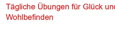 Tägliche Übungen für Glück und Wohlbefinden