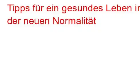 Tipps für ein gesundes Leben in der neuen Normalität