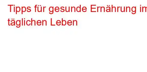 Tipps für gesunde Ernährung im täglichen Leben