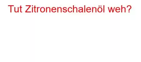 Tut Zitronenschalenöl weh