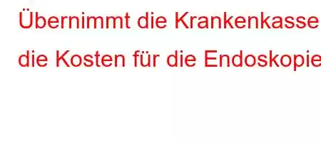 Übernimmt die Krankenkasse die Kosten für die Endoskopie?