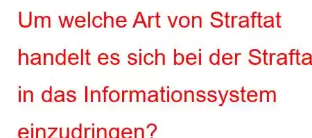 Um welche Art von Straftat handelt es sich bei der Straftat, in das Informationssystem einzudringen?