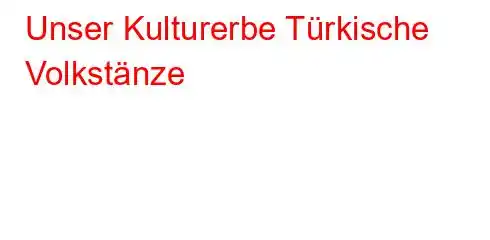 Unser Kulturerbe Türkische Volkstänze