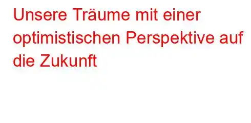 Unsere Träume mit einer optimistischen Perspektive auf die Zukunft