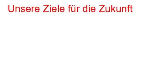 Unsere Ziele für die Zukunft