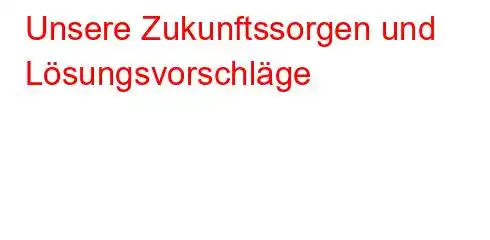 Unsere Zukunftssorgen und Lösungsvorschläge