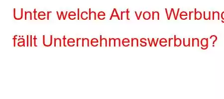 Unter welche Art von Werbung fällt Unternehmenswerbung?