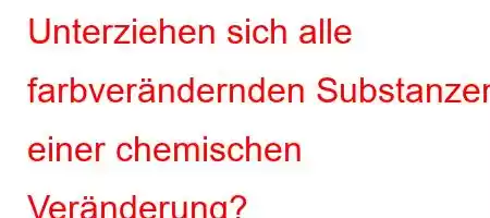 Unterziehen sich alle farbverändernden Substanzen einer chemischen Veränderung