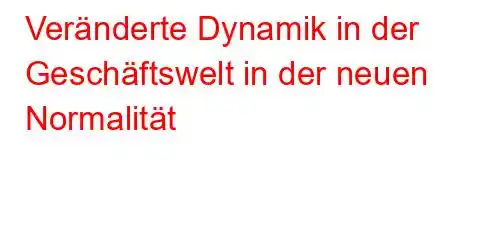 Veränderte Dynamik in der Geschäftswelt in der neuen Normalität