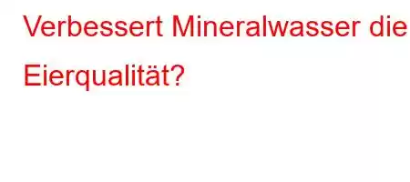 Verbessert Mineralwasser die Eierqualität?