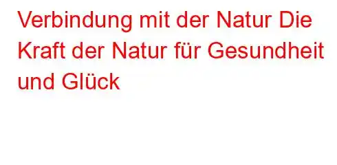 Verbindung mit der Natur Die Kraft der Natur für Gesundheit und Glück