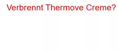 Verbrennt Thermove Creme?