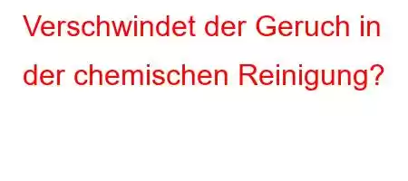 Verschwindet der Geruch in der chemischen Reinigung?