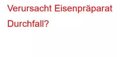 Verursacht Eisenpräparat Durchfall