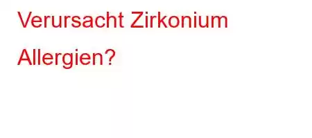 Verursacht Zirkonium Allergien?