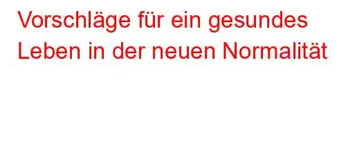 Vorschläge für ein gesundes Leben in der neuen Normalität