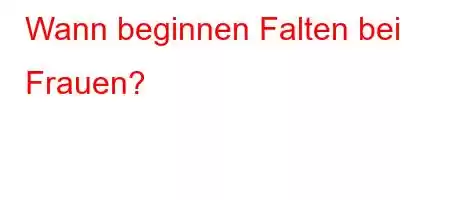 Wann beginnen Falten bei Frauen?