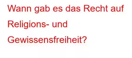 Wann gab es das Recht auf Religions- und Gewissensfreiheit?