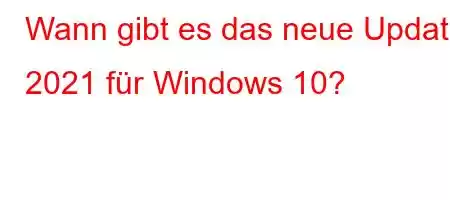 Wann gibt es das neue Update 2021 für Windows 10?