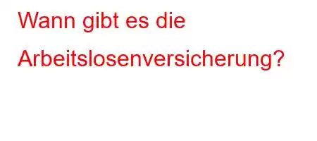 Wann gibt es die Arbeitslosenversicherung