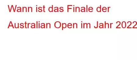 Wann ist das Finale der Australian Open im Jahr 2022?