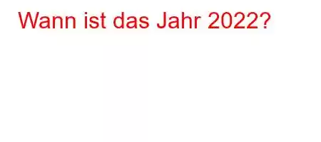 Wann ist das Jahr 2022?