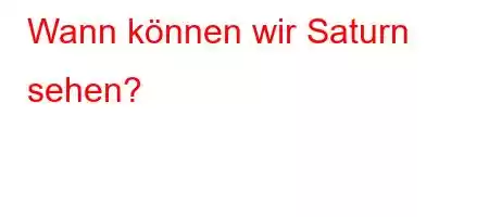 Wann können wir Saturn sehen