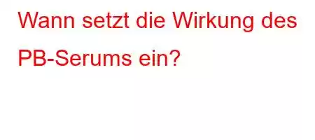 Wann setzt die Wirkung des PB-Serums ein?