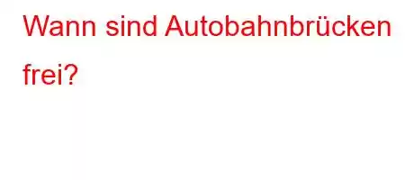 Wann sind Autobahnbrücken frei?