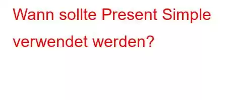 Wann sollte Present Simple verwendet werden?