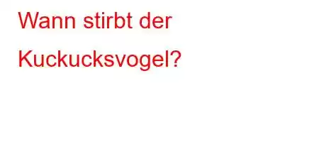 Wann stirbt der Kuckucksvogel