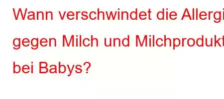 Wann verschwindet die Allergie gegen Milch und Milchprodukte bei Babys?