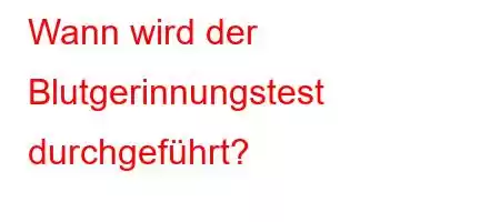 Wann wird der Blutgerinnungstest durchgeführt?