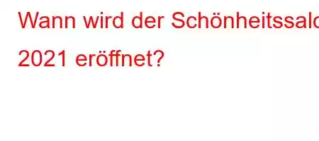 Wann wird der Schönheitssalon 2021 eröffnet?