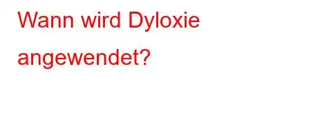 Wann wird Dyloxie angewendet?