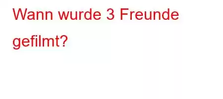 Wann wurde 3 Freunde gefilmt?