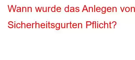 Wann wurde das Anlegen von Sicherheitsgurten Pflicht?