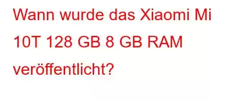 Wann wurde das Xiaomi Mi 10T 128 GB 8 GB RAM veröffentlicht?