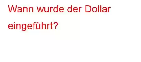 Wann wurde der Dollar eingeführt?